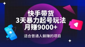 快手带货,3天起号暴力玩法,月赚9000+,适合普通人躺赚的项目-网创星球
