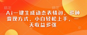 Ai一键生成动态表情包,多种变现方式,小白轻松上手,一天收益多张-网创星球