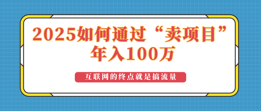 2025年如何通过“卖项目”实现100万收益:最具潜力的盈利模式解析-网创星球