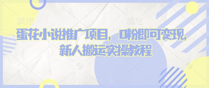蛋花小说推文项目,0粉即可变现,新人搬运实操教程-网创星球