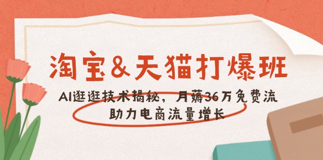 淘宝&天猫 打爆班,AI逛逛技术揭秘,月薅36万免费流,助力流量增长-网创星球
