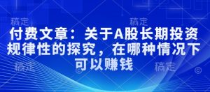 付费文章:关于A股长期投资规律性的探究,在哪种情况下可以赚钱-网创星球