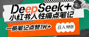 AI赋能小红书爆款秘籍：用DeepSeek轻松抓人性痛点，小白也能写出点赞破万的吸金笔记，日入多张-网创星球