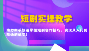 短剧实操教学,助力新手快速掌握短剧创作技巧,实现从入门到精通的蜕变!-网创星球