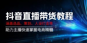 抖音直播带货教程：涵盖选品、策划、人设打造等,助力主播快速掌握电商精髓-网创星球