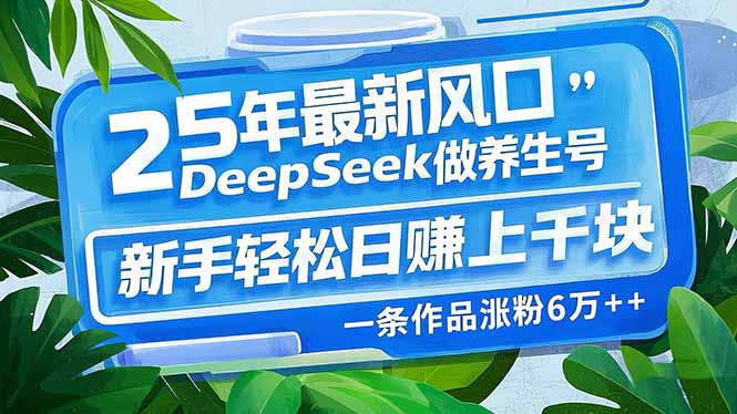 25年最新风口,用DeepSeek做养生号,新手轻松日赚上千块,一条作品涨粉…-网创星球