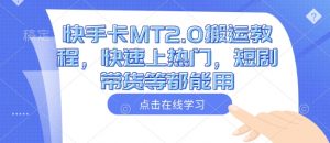 快手卡MT2.0搬运教程，快速上热门，短剧带货等都能用-网创星球
