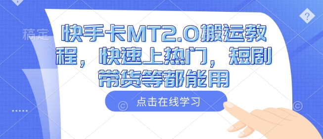 快手卡MT2.0搬运教程，快速上热门，短剧带货等都能用-网创星球