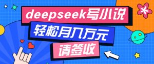 利用Deepseek写小说,零门槛AI小说创作全攻略,新手也能轻松学会提升收入-网创星球