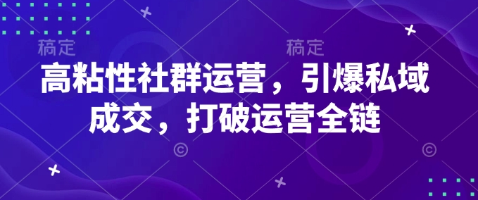 高粘性社群运营,引爆私域成交,打破运营全链-网创星球