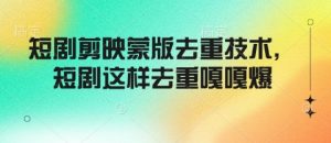 短剧剪映蒙版去重技术，短剧这样去重嘎嘎爆-网创星球