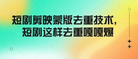 短剧剪映蒙版去重技术，短剧这样去重嘎嘎爆-网创星球