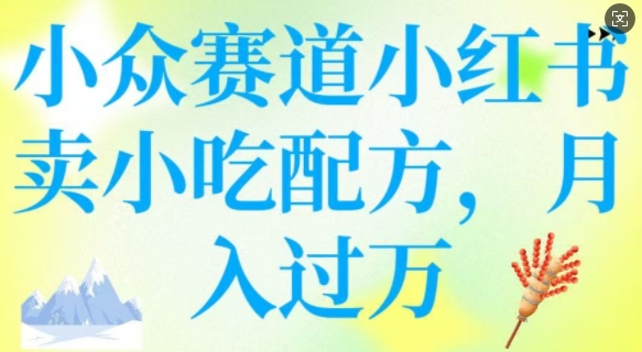 小众赛道小红书卖小吃配方,操作简单,月入过W-网创星球