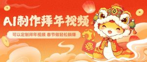 AI制作送祝福拜年视频,过年惊艳你的朋友圈,可以定制拜年视频,春节做轻松躺赚-网创星球