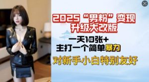 2025男粉变现全新玩法升级,日入上千简简单单,小白可轻松上手-网创星球