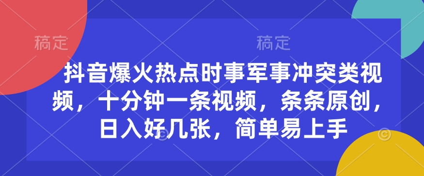 抖音爆火热点时事军事冲突类视频,十分钟一条视频,条条原创,日入好几张,简单易上手-网创星球