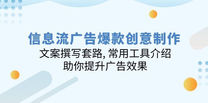 信息流广告爆款创意制作:文案撰写套路, 常用工具介绍, 助你提升广告效果-网创星球