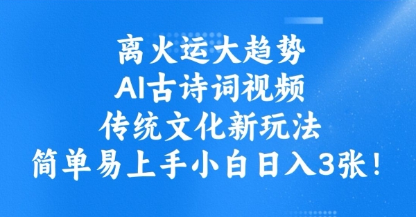 离火运大趋势,ai古诗词视频,传统文化新玩法,简单易上手小白日入3张-网创星球