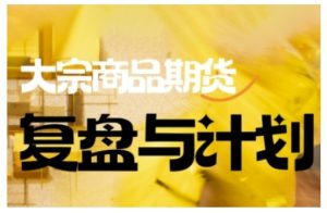 倍增计划·大宗商品期货复盘与计划,掌握在复杂多变的市场中做出明智的交易决策-网创星球