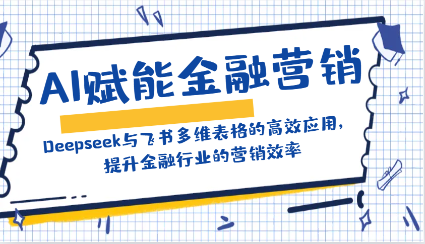 AI赋能金融营销:Deepseek与飞书多维表格的高效应用,提升金融行业的营销效率-网创星球