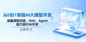 从0到1掌握AI大模型开发,涵盖模型训练、RAG、Agent,助力转行AI开发-网创星球