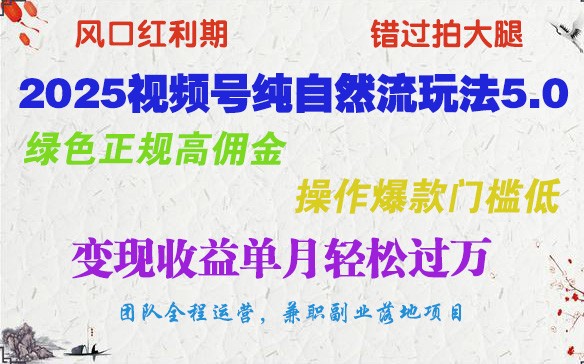 2025视频号纯自然流玩法5.0,绿色正规高佣金,操作爆款门槛低,变现收益单月轻松过万-网创星球