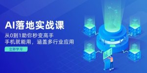 AI落地实战课:从0到1助你秒变高手,手机就能用,涵盖多行业应用-网创星球