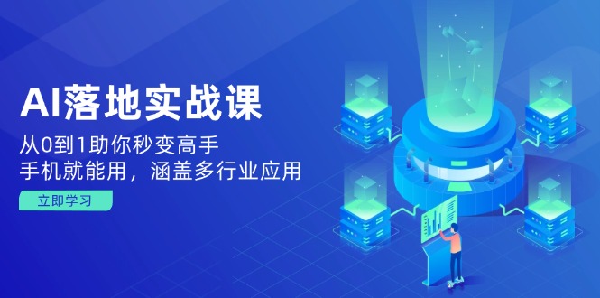 AI落地实战课:从0到1助你秒变高手,手机就能用,涵盖多行业应用-网创星球