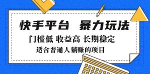 2025年暴力玩法，快手带货，门槛低，收益高，月躺赚8000+-网创星球