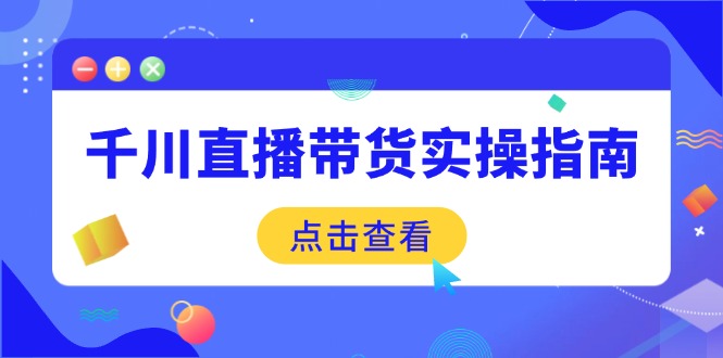 千川直播带货实操指南:从选品到数据优化,基础到实操全面覆盖-网创星球