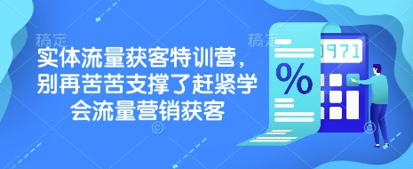 实体流量获客特训营,别再苦苦支撑了赶紧学会流量营销获客-网创星球