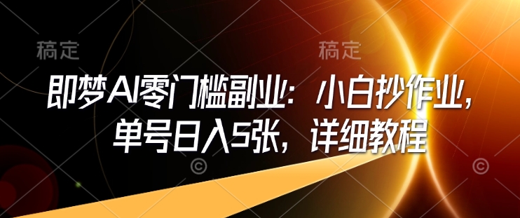 即梦AI零门槛副业:小白抄作业,单号日入5张,详细教程-网创星球