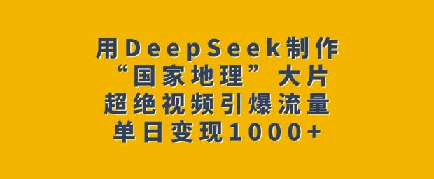 用DeepSeek制作“国家地理”大片,超绝视频引爆流量,单日变现多张-网创星球