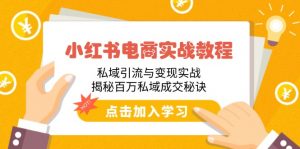 小红书电商实战教程:私域引流与变现实战,揭秘百万私域成交秘诀-网创星球