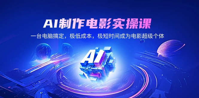 AI制作电影实操课,一台电脑搞定,极低成本,极短时间成为电影超级个体-网创星球