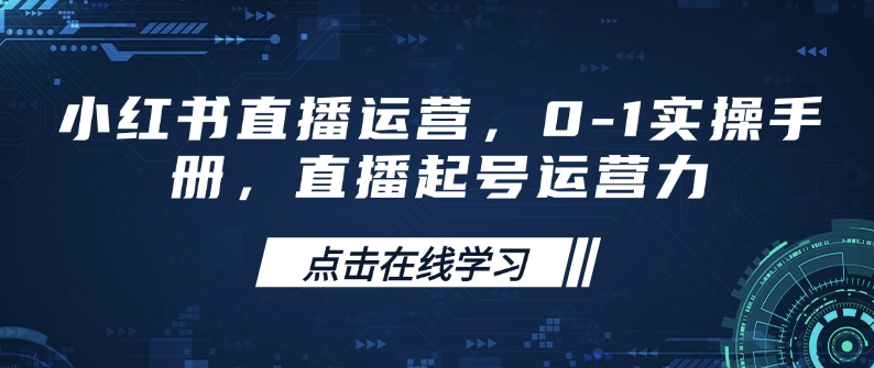 小红书直播运营,0-1实操手册,直播起号运营力-网创星球