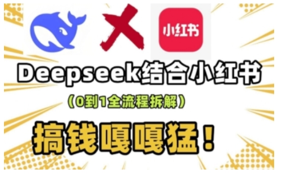 deepseek+小红书打造流量生产线实操课，0到1全流程拆解，搞钱嘎嘎猛-网创星球
