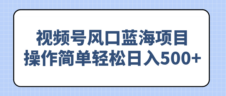 视频号风口蓝海项目,操作简单轻松日入500+-网创星球