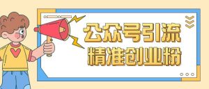 公众号引流创业粉玩法，0基础即可轻松掌握流量-网创星球