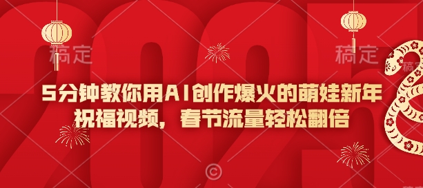 5分钟教你用AI创作爆火的萌娃新年祝福视频，春节流量轻松翻倍-网创星球