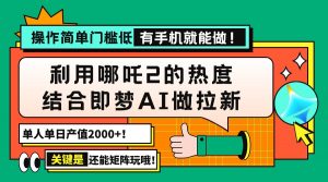 用哪吒2热度结合即梦AI做拉新，单日产值2000+，操作简单门槛低，有手机...-网创星球