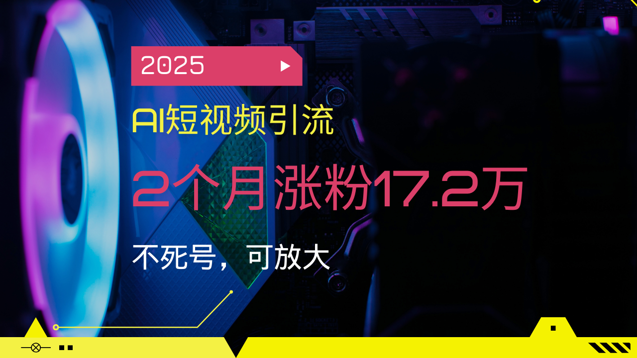 2025AI短视频引流,2个月涨粉17.2万,不死号,可放大-网创星球