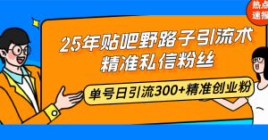 25年贴吧野路子引流术，精准私信粉丝，单号日引流300+精准创业粉-网创星球