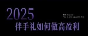 2025伴手礼如何做高盈利门店,小白保姆级伴手礼开店指南,伴手礼最新实战10大攻略,突破获客瓶颈-网创星球