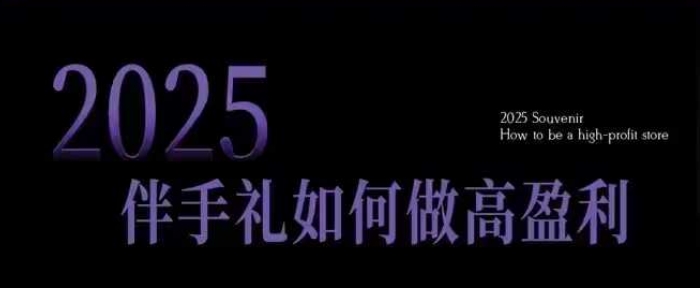 2025伴手礼如何做高盈利门店,小白保姆级伴手礼开店指南,伴手礼最新实战10大攻略,突破获客瓶颈-网创星球