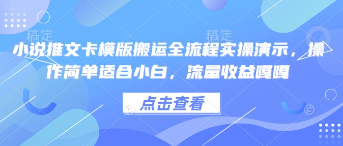 小说推文卡模版搬运全流程实操演示,操作简单适合小白,流量收益嘎嘎-网创星球