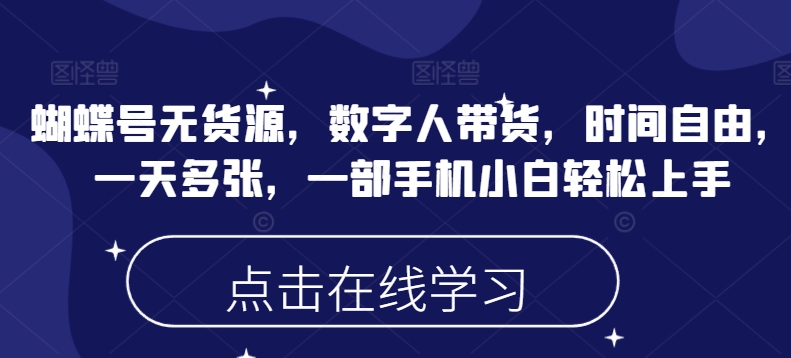 蝴蝶号无货源,数字人带货,时间自由,一天多张,一部手机小白轻松上手-网创星球