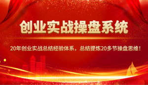 创业实战操盘系统,20年创业实战总结经验体系,总结提炼20多节操盘思维!-网创星球