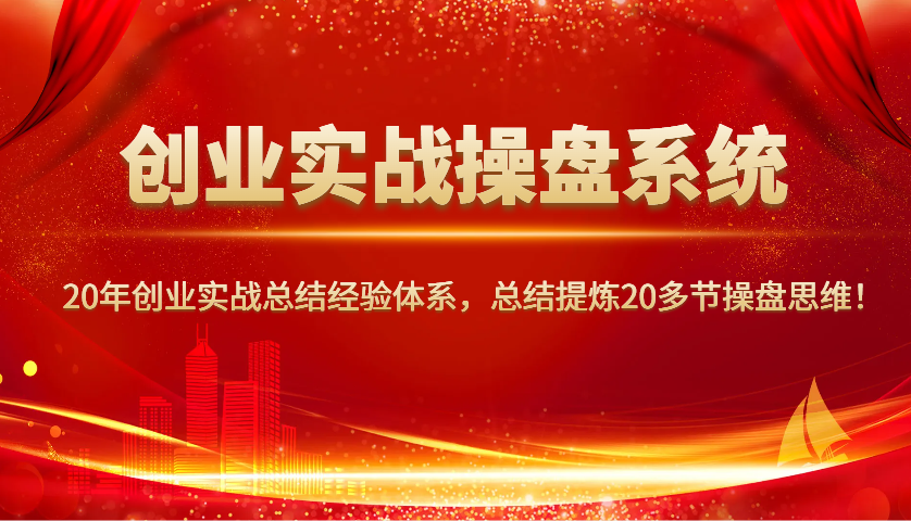 创业实战操盘系统,20年创业实战总结经验体系,总结提炼20多节操盘思维!-网创星球