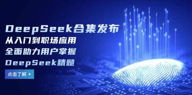DeepSeek合集发布,从入门到职场应用,全面助力用户掌握DeepSeek精髓-网创星球